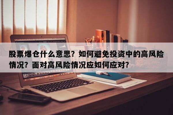 股票爆仓什么意思？如何避免投资中的高风险情况？面对高风险情况应如何应对？