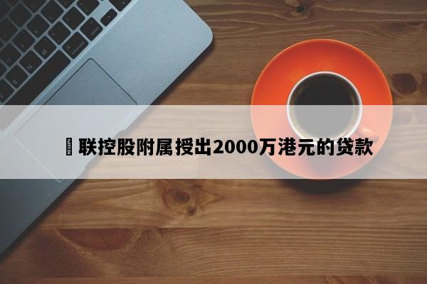 鋑联控股附属授出2000万港元的贷款