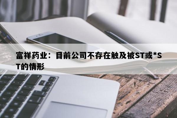 富祥药业：目前公司不存在触及被ST或*ST的情形