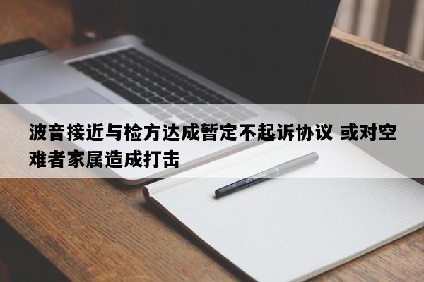 波音接近与检方达成暂定不起诉协议 或对空难者家属造成打击