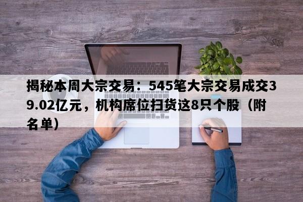 揭秘本周大宗交易：545笔大宗交易成交39.02亿元，机构席位扫货这8只个股（附名单）