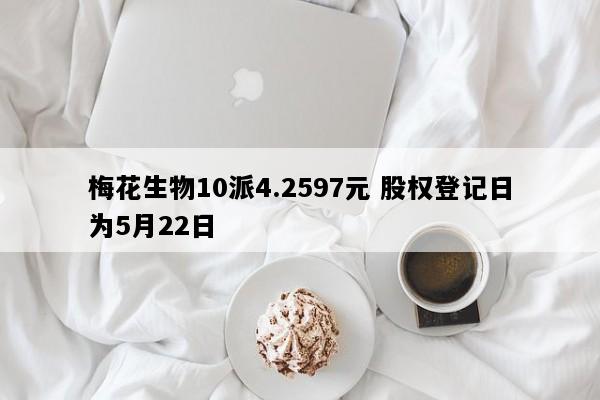 梅花生物10派4.2597元 股权登记日为5月22日