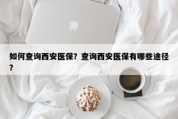 如何查询西安医保？查询西安医保有哪些途径？