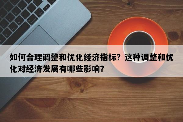 如何合理调整和优化经济指标？这种调整和优化对经济发展有哪些影响？