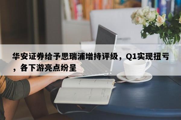 华安证券给予思瑞浦增持评级，Q1实现扭亏，各下游亮点纷呈