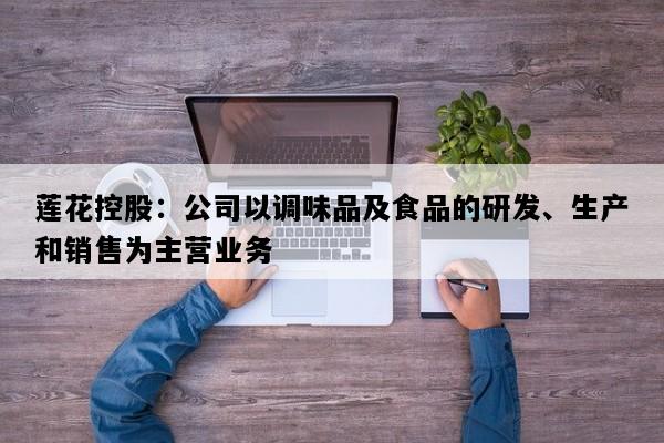 莲花控股：公司以调味品及食品的研发、生产和销售为主营业务