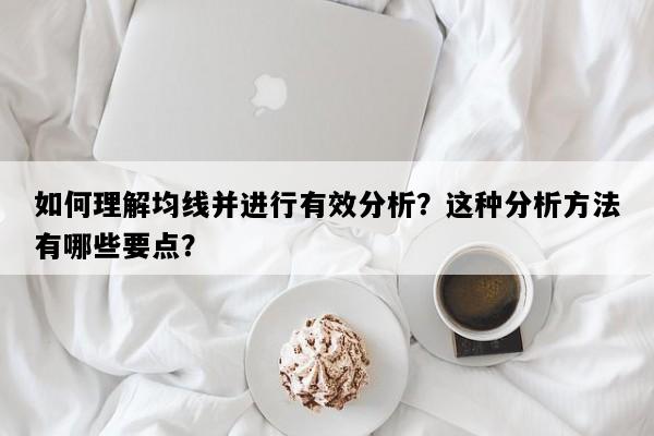 如何理解均线并进行有效分析？这种分析方法有哪些要点？