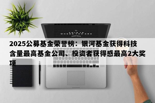 2025公募基金荣誉榜：银河基金获得科技含量最高基金公司、投资者获得感最高2大奖项