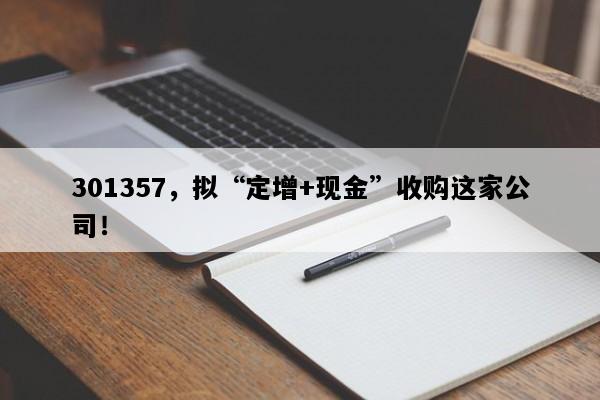 301357，拟“定增+现金”收购这家公司！