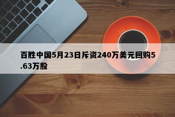百胜中国5月23日斥资240万美元回购5.63万股