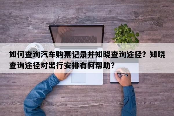 如何查询汽车购票记录并知晓查询途径？知晓查询途径对出行安排有何帮助？