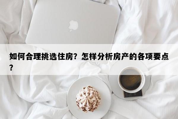如何合理挑选住房？怎样分析房产的各项要点？