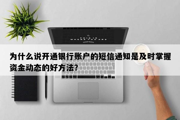 为什么说开通银行账户的短信通知是及时掌握资金动态的好方法？