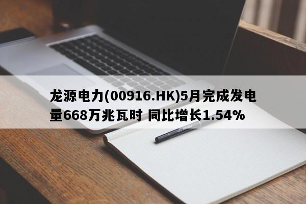 龙源电力(00916.HK)5月完成发电量668万兆瓦时 同比增长1.54%