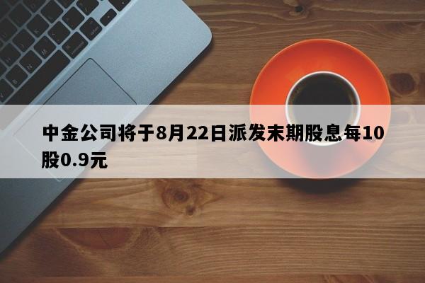 中金公司将于8月22日派发末期股息每10股0.9元