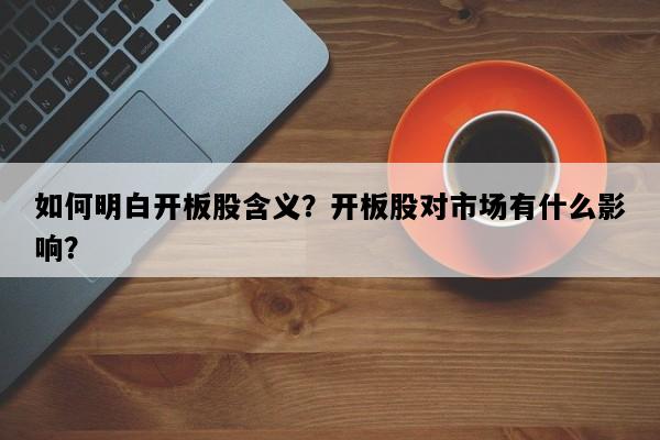 如何明白开板股含义？开板股对市场有什么影响？