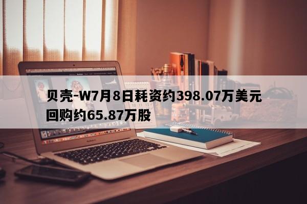 贝壳-W7月8日耗资约398.07万美元回购约65.87万股