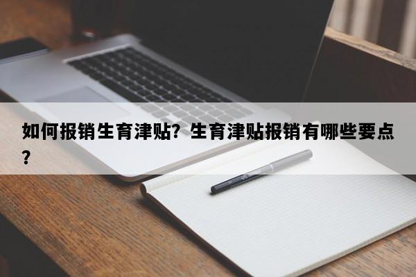 如何报销生育津贴？生育津贴报销有哪些要点？