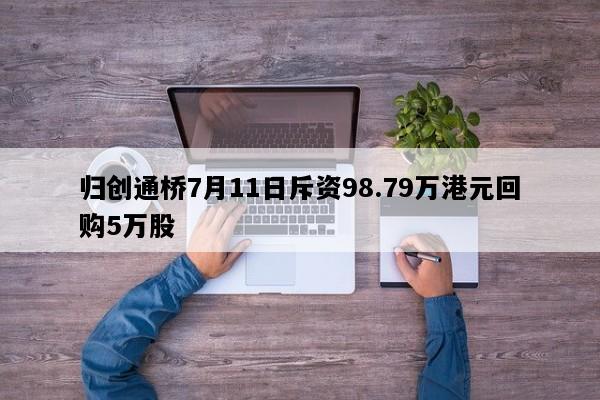 归创通桥7月11日斥资98.79万港元回购5万股