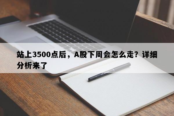 站上3500点后，A股下周会怎么走？详细分析来了