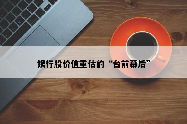 银行股价值重估的“台前幕后”