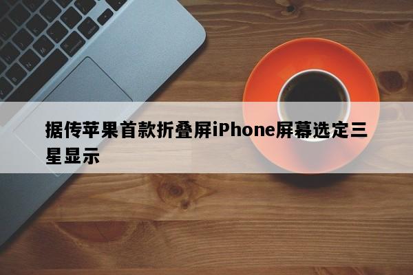 据传苹果首款折叠屏iPhone屏幕选定三星显示