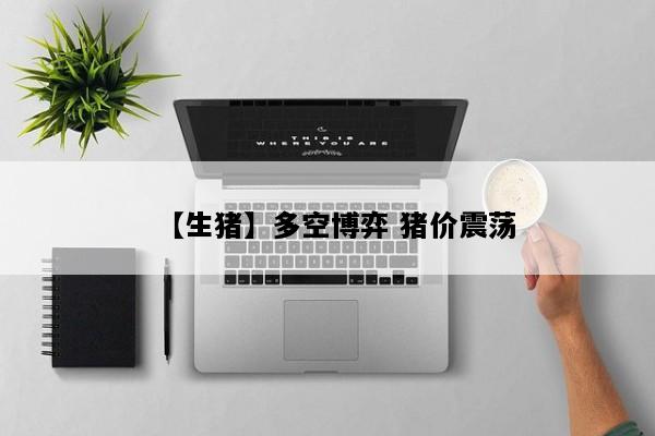 【生猪】多空博弈 猪价震荡