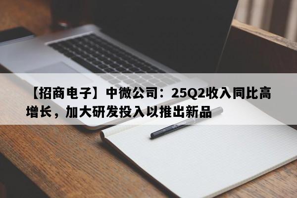 【招商电子】中微公司：25Q2收入同比高增长，加大研发投入以推出新品