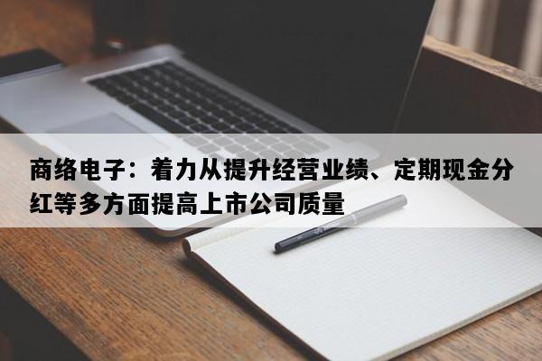 商络电子：着力从提升经营业绩、定期现金分红等多方面提高上市公司质量
