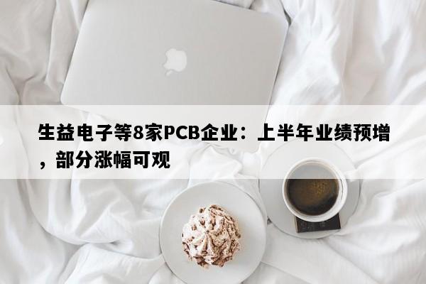 生益电子等8家PCB企业：上半年业绩预增，部分涨幅可观