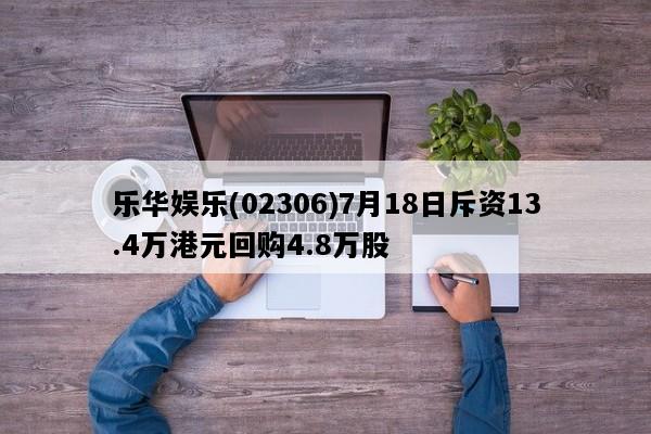 乐华娱乐(02306)7月18日斥资13.4万港元回购4.8万股