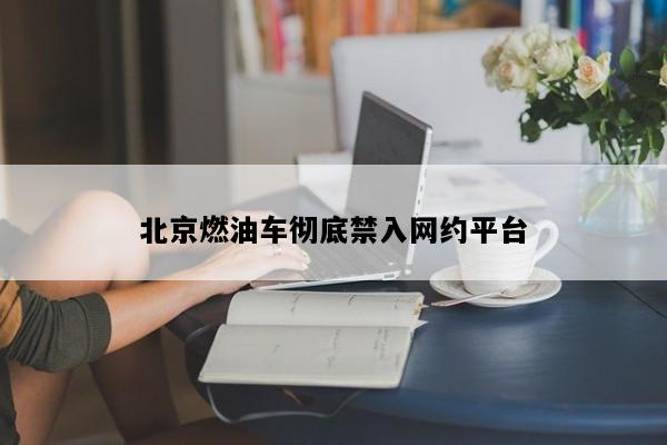 北京燃油车彻底禁入网约平台