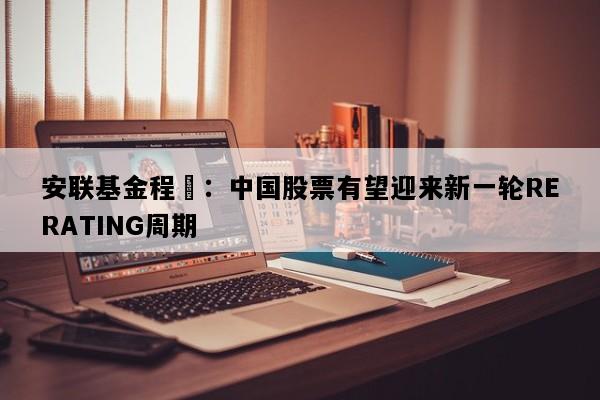安联基金程彧：中国股票有望迎来新一轮RERATING周期
