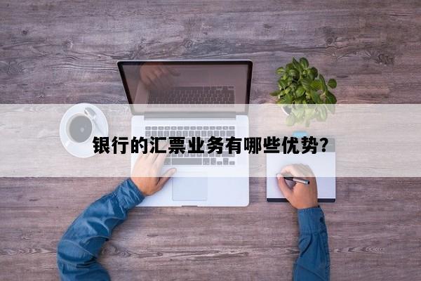 银行的汇票业务有哪些优势？