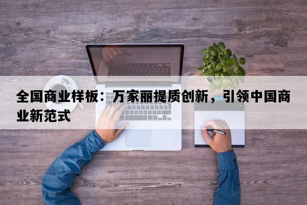 全国商业样板：万家丽提质创新，引领中国商业新范式