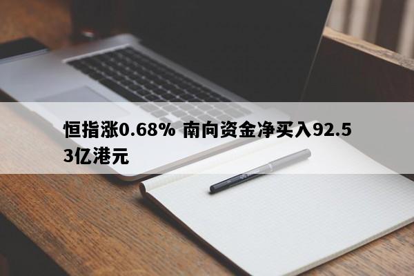 恒指涨0.68% 南向资金净买入92.53亿港元