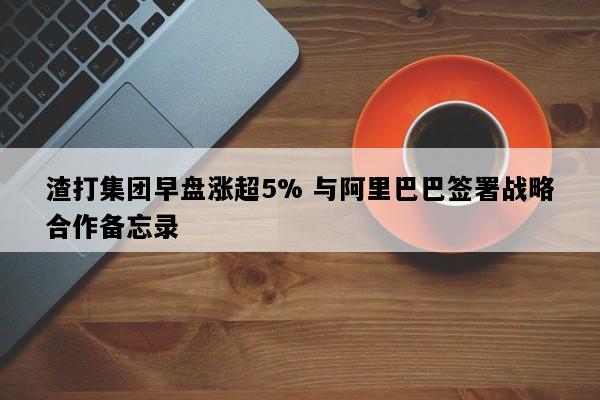 渣打集团早盘涨超5% 与阿里巴巴签署战略合作备忘录