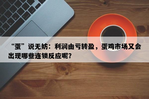 “蛋”说无妨：利润由亏转盈，蛋鸡市场又会出现哪些连锁反应呢？