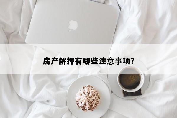 房产解押有哪些注意事项？
