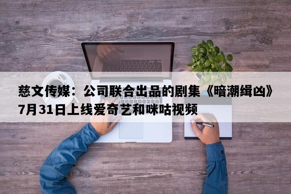 慈文传媒：公司联合出品的剧集《暗潮缉凶》7月31日上线爱奇艺和咪咕视频