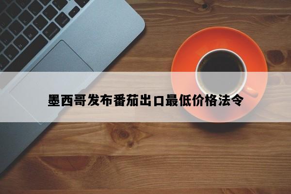 墨西哥发布番茄出口最低价格法令