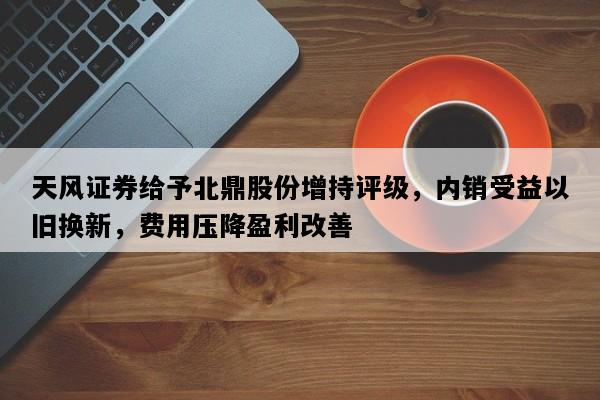 天风证券给予北鼎股份增持评级，内销受益以旧换新，费用压降盈利改善