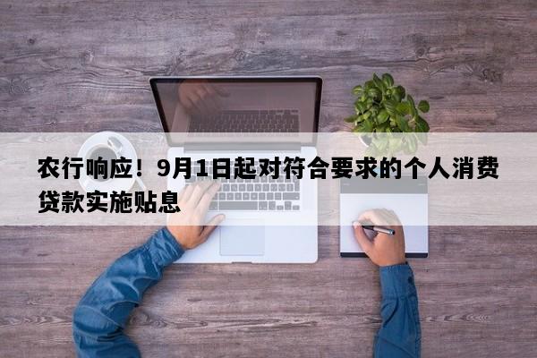 农行响应！9月1日起对符合要求的个人消费贷款实施贴息