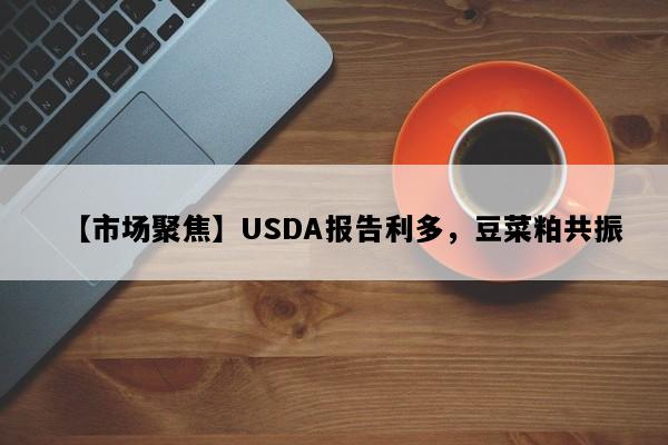【市场聚焦】USDA报告利多，豆菜粕共振