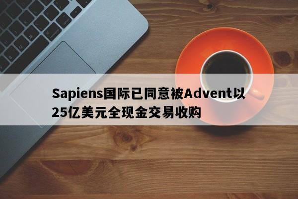 Sapiens国际已同意被Advent以25亿美元全现金交易收购