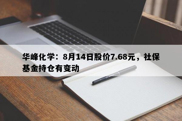 华峰化学：8月14日股价7.68元，社保基金持仓有变动