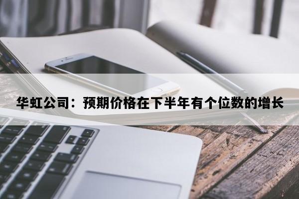 华虹公司：预期价格在下半年有个位数的增长