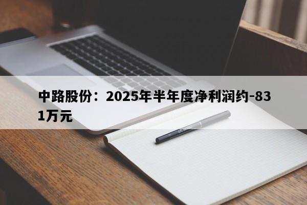 中路股份：2025年半年度净利润约-831万元
