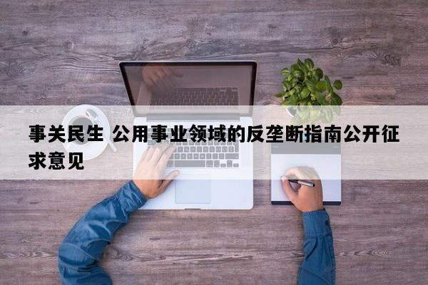 事关民生 公用事业领域的反垄断指南公开征求意见